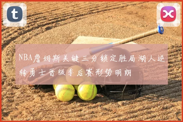 NBA詹姆斯关键三分锁定胜局湖人逆转勇士晋级季后赛形势明朗