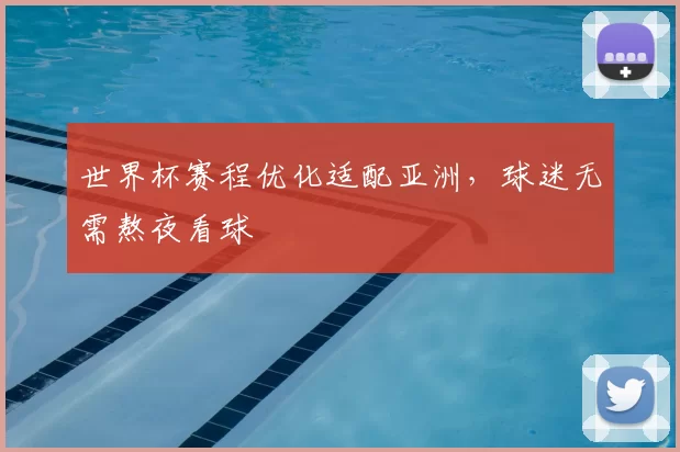 世界杯赛程优化适配亚洲，球迷无需熬夜看球