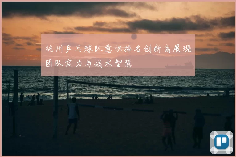 杭州乒乓球队意识排名创新高展现团队实力与战术智慧