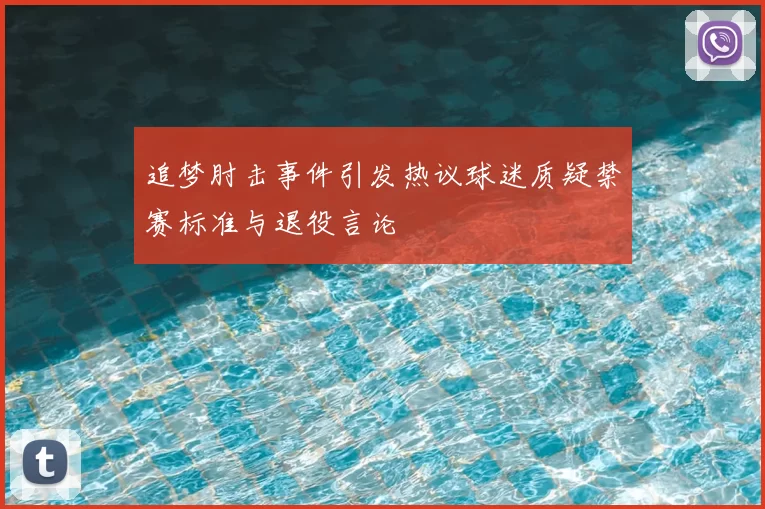 追梦肘击事件引发热议球迷质疑禁赛标准与退役言论