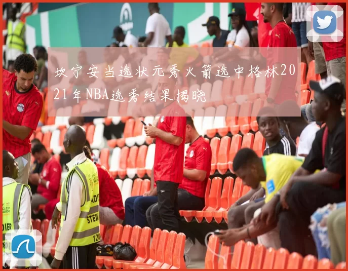 坎宁安当选状元秀火箭选中格林2021年NBA选秀结果揭晓