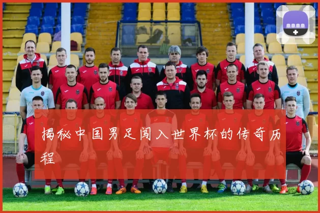 揭秘中国男足闯入世界杯的传奇历程