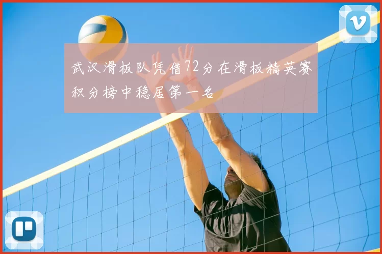 武汉滑板队凭借72分在滑板精英赛积分榜中稳居第一名