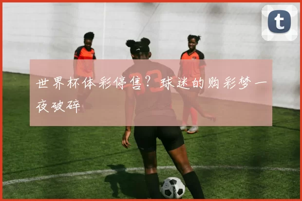 世界杯体彩停售？球迷的购彩梦一夜破碎