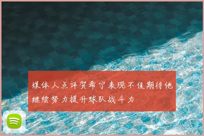 媒体人点评贺希宁表现不佳期待他继续努力提升球队战斗力