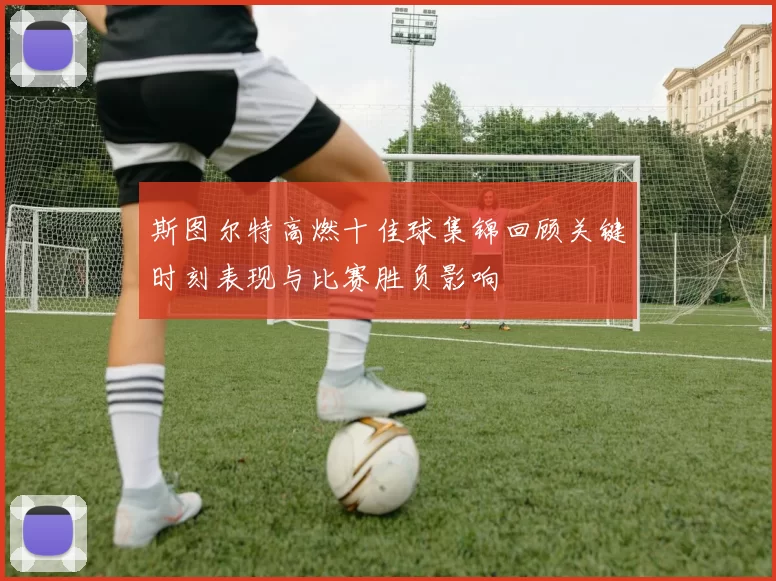 斯图尔特高燃十佳球集锦回顾关键时刻表现与比赛胜负影响