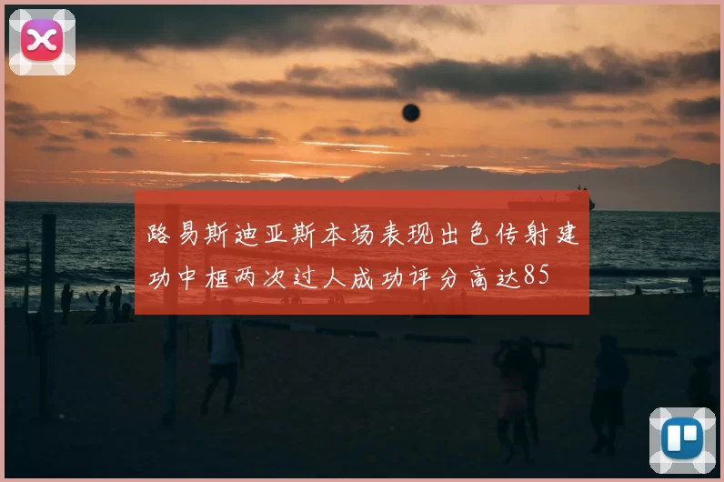路易斯迪亚斯本场表现出色传射建功中框两次过人成功评分高达85