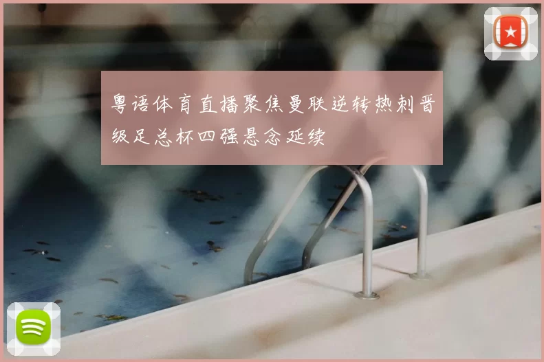 粤语体育直播聚焦曼联逆转热刺晋级足总杯四强悬念延续