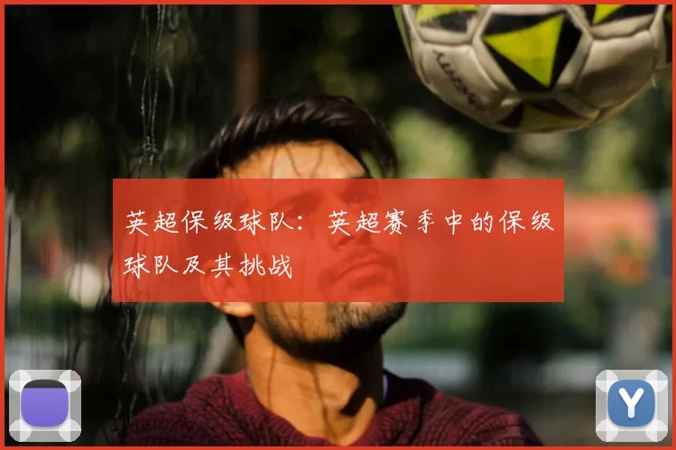 英超保级球队：英超赛季中的保级球队及其挑战