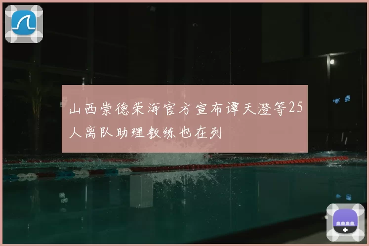 山西崇德荣海官方宣布谭天澄等25人离队助理教练也在列
