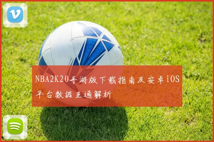 NBA2K20手游版下载指南及安卓iOS平台数据互通解析