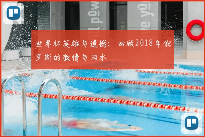 世界杯英雄与遗憾:回顾2018年俄罗斯的激情与泪水