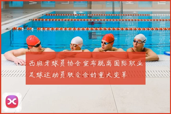 西班牙球员协会宣布脱离国际职业足球运动员联合会的重大变革