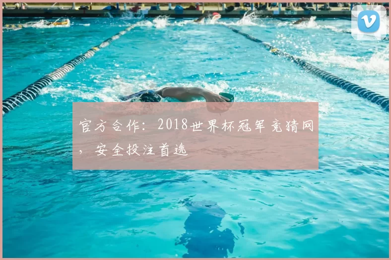 官方合作:2018世界杯冠军竞猜网,安全投注首选