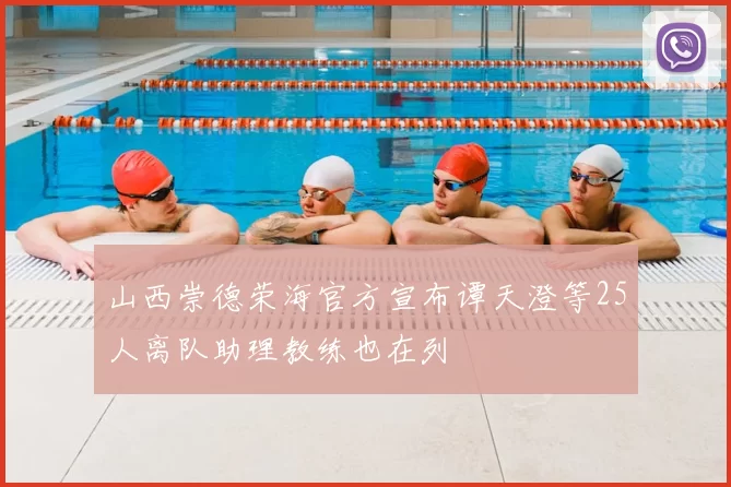 山西崇德荣海官方宣布谭天澄等25人离队助理教练也在列