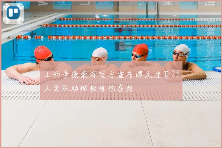 山西崇德荣海官方宣布谭天澄等25人离队助理教练也在列