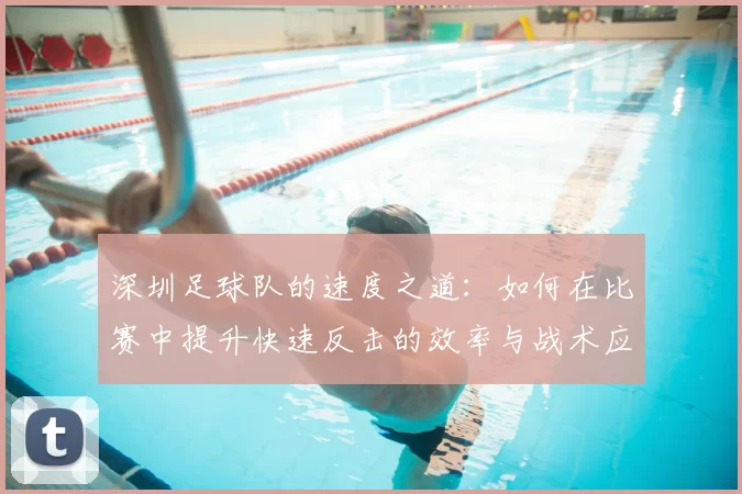 深圳足球队的速度之道：如何在比赛中提升快速反击的效率与战术应用