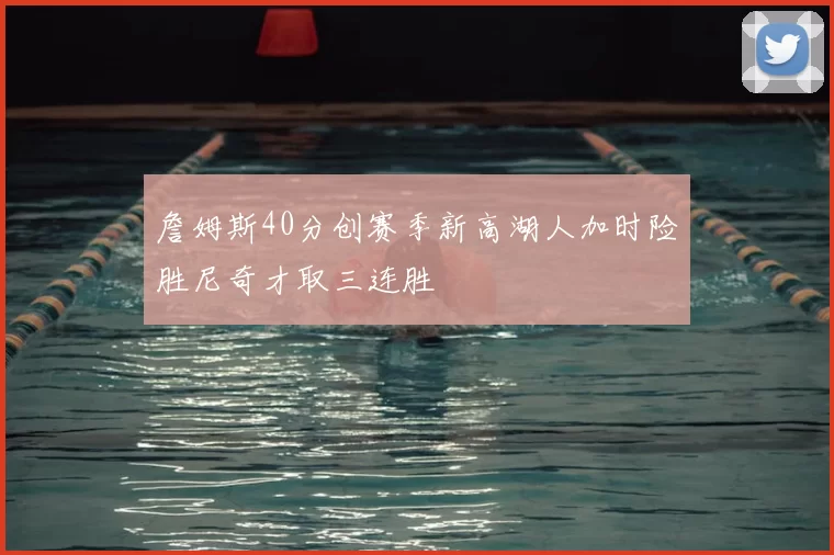 詹姆斯40分创赛季新高湖人加时险胜尼奇才取三连胜