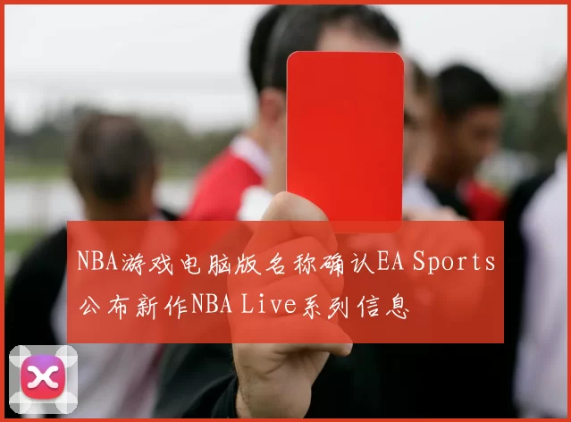NBA游戏电脑版名称确认EA Sports公布新作NBA Live系列信息