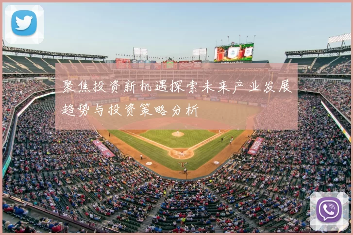 聚焦投资新机遇探索未来产业发展趋势与投资策略分析