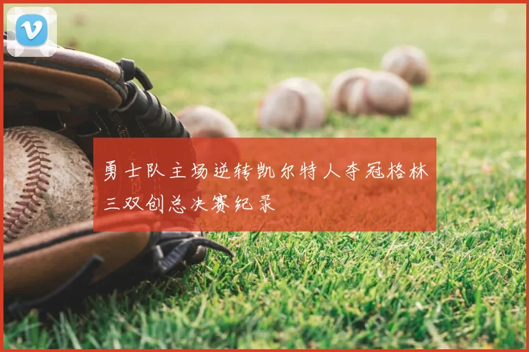 勇士队主场逆转凯尔特人夺冠格林三双创总决赛纪录