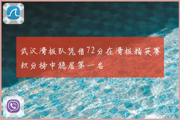 武汉滑板队凭借72分在滑板精英赛积分榜中稳居第一名
