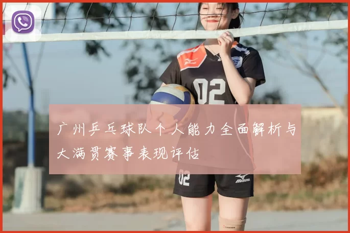 广州乒乓球队个人能力全面解析与大满贯赛事表现评估