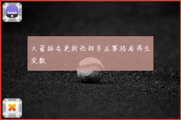 火箭排名更新西部季后赛格局再生变数