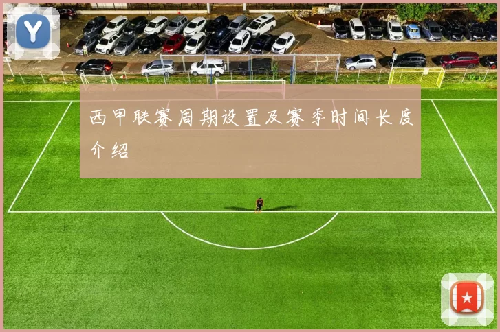 西甲联赛周期设置及赛季时间长度介绍