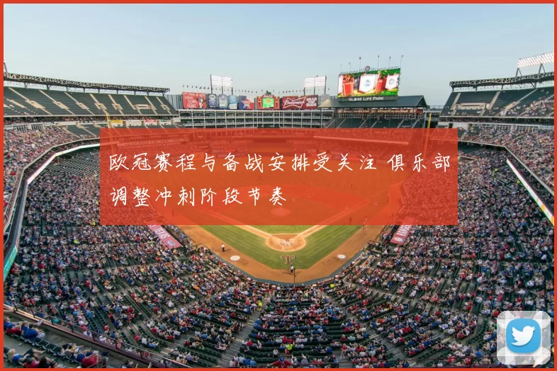 欧冠赛程与备战安排受关注 俱乐部调整冲刺阶段节奏