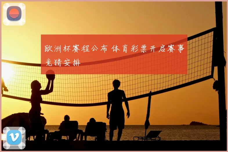 欧洲杯赛程公布 体育彩票开启赛事竞猜安排