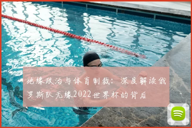地缘政治与体育制裁：深度解读俄罗斯队无缘2022世界杯的背后
