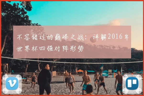不容错过的巅峰之战：详解2016年世界杯四强对阵形势