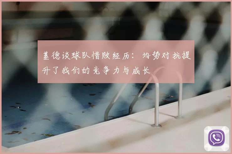 基德谈球队惜败经历：均势对抗提升了我们的竞争力与成长