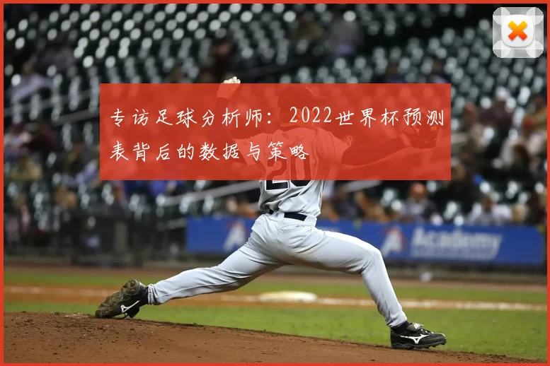 专访足球分析师:2022世界杯预测表背后的数据与策略