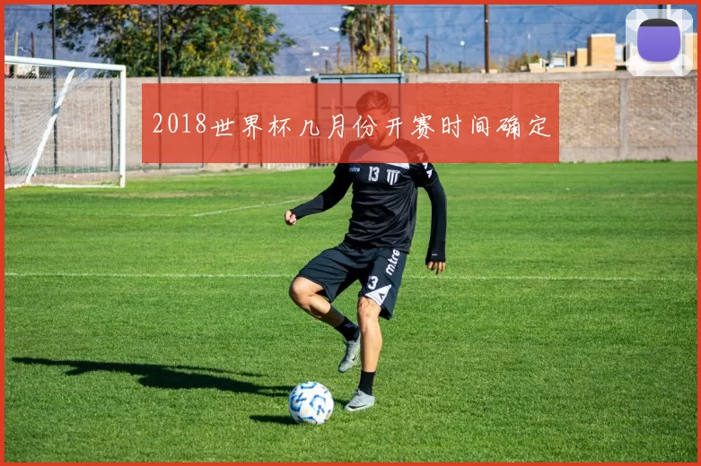 2018世界杯几月份开赛时间确定