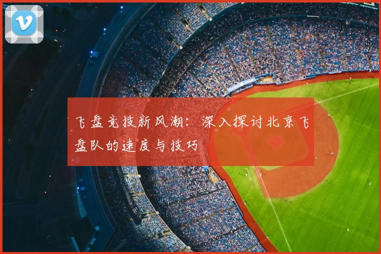 飞盘竞技新风潮:深入探讨北京飞盘队的速度与技巧
