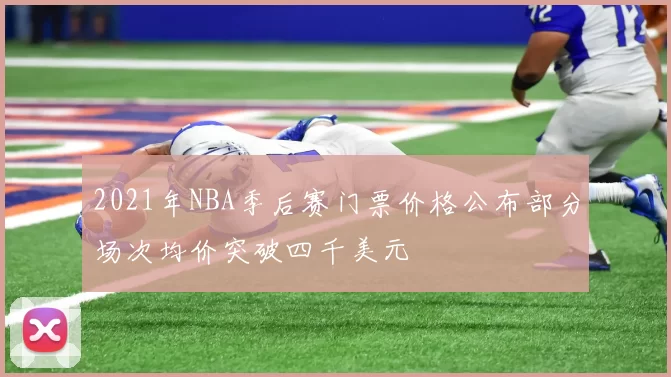 2021年NBA季后赛门票价格公布部分场次均价突破四千美元