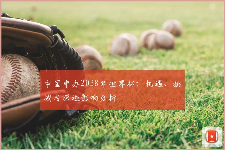 中国申办2038年世界杯:机遇、挑战与深远影响分析