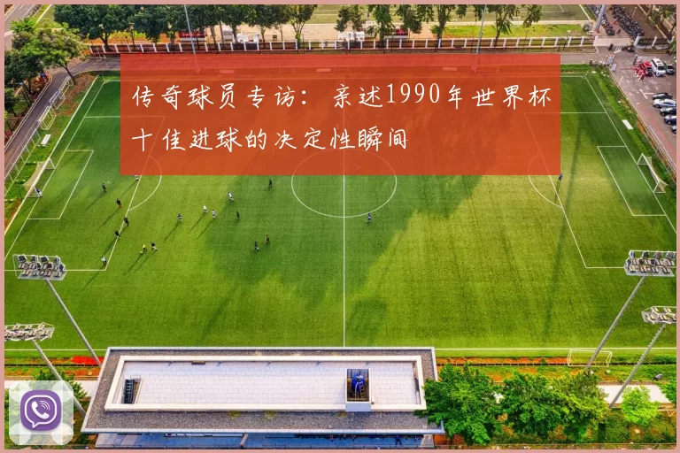 传奇球员专访：亲述1990年世界杯十佳进球的决定性瞬间