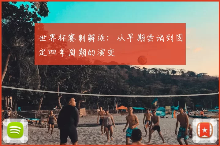 世界杯赛制解读：从早期尝试到固定四年周期的演变