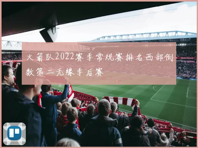 火箭队2022赛季常规赛排名西部倒数第二无缘季后赛