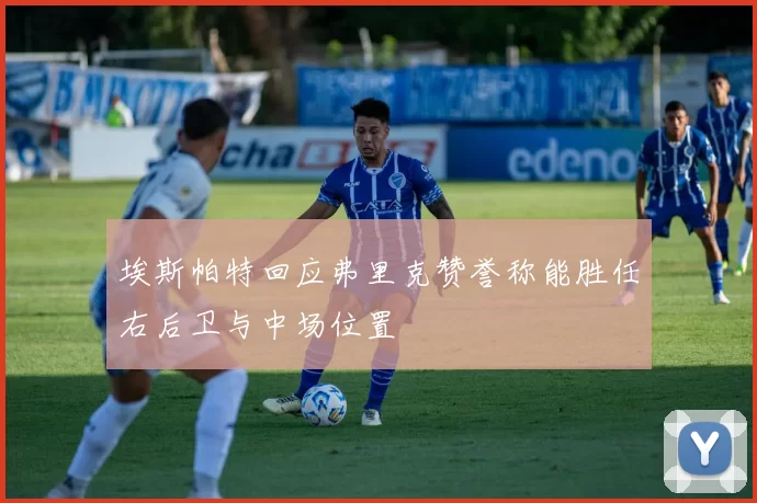 埃斯帕特回应弗里克赞誉称能胜任右后卫与中场位置
