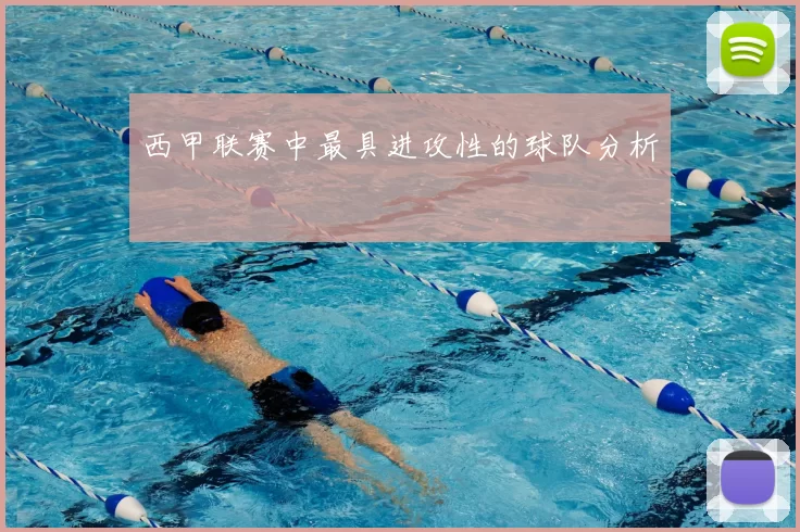 西甲联赛中最具进攻性的球队分析